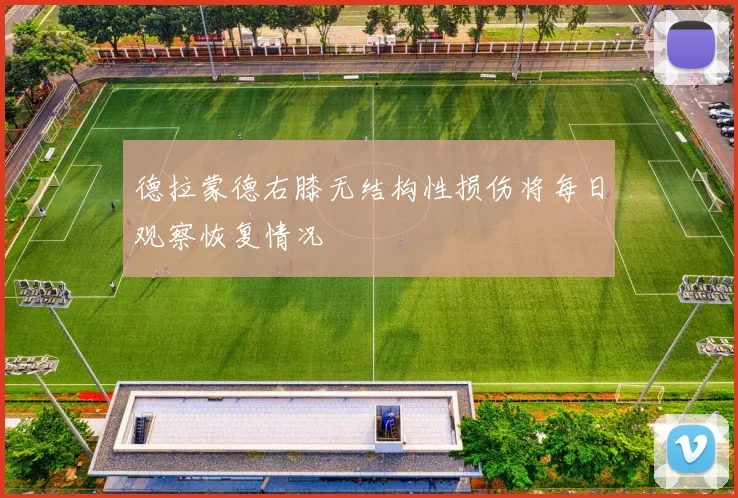 德拉蒙德右膝无结构性损伤将每日观察恢复情况
