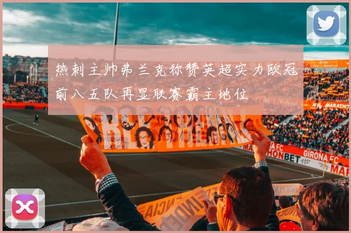 热刺主帅弗兰克称赞英超实力欧冠前八五队再显联赛霸主地位