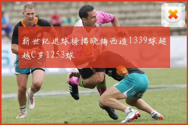 新世纪进球榜揭晓梅西造1339球超越C罗1253球