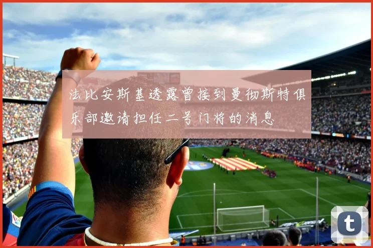 法比安斯基透露曾接到曼彻斯特俱乐部邀请担任二号门将的消息