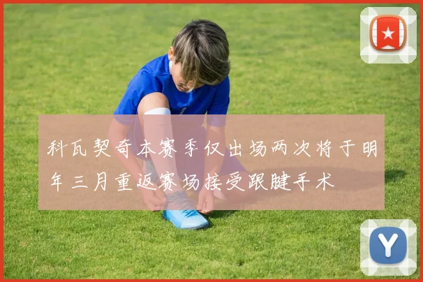 科瓦契奇本赛季仅出场两次将于明年三月重返赛场接受跟腱手术