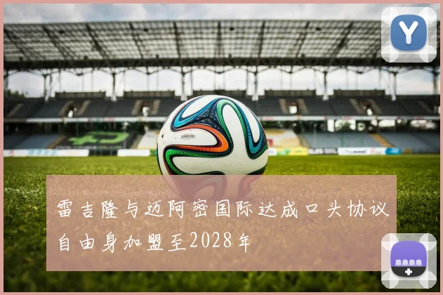 雷吉隆与迈阿密国际达成口头协议自由身加盟至2028年