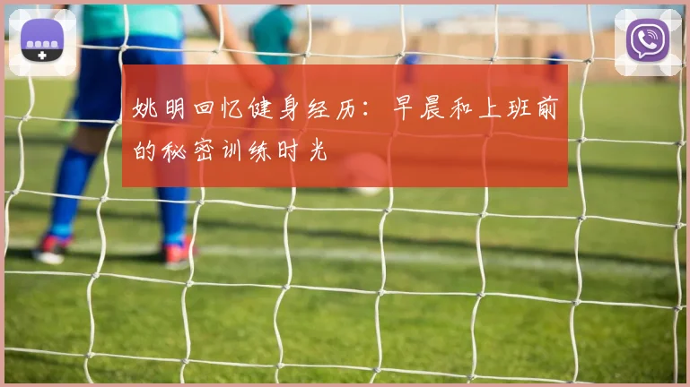 姚明回忆健身经历：早晨和上班前的秘密训练时光