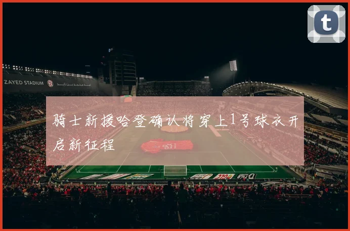 骑士新援哈登确认将穿上1号球衣开启新征程