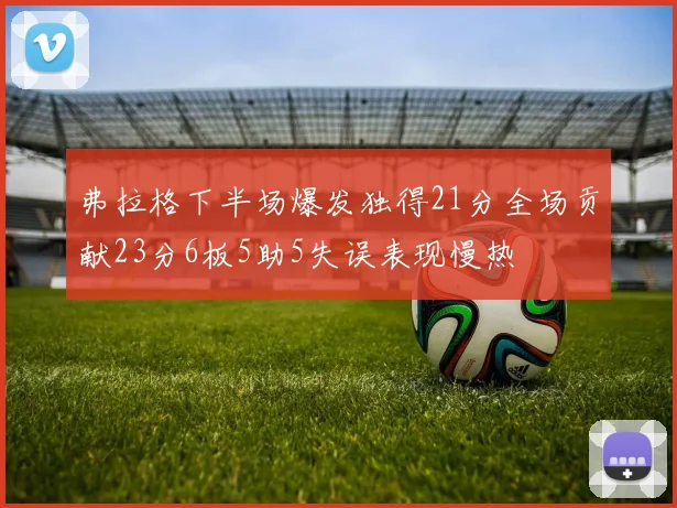 弗拉格下半场爆发独得21分全场贡献23分6板5助5失误表现慢热