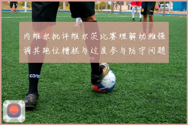 内维尔批评维尔茨比赛理解幼稚强调其跑位糟糕与过度参与防守问题