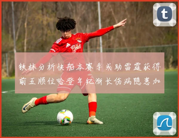 铁林分析快船本赛季或助雷霆获得前五顺位哈登年纪渐长伤病隐患加大