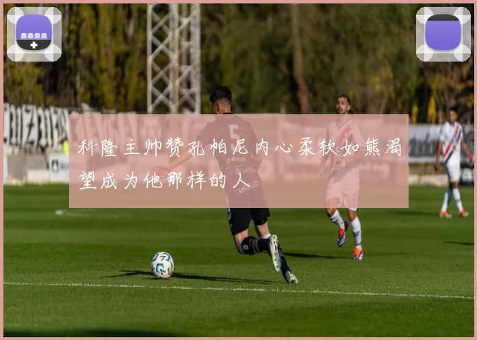 科隆主帅赞孔帕尼内心柔软如熊渴望成为他那样的人