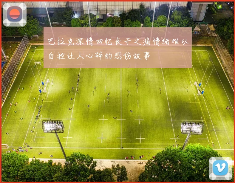 巴拉克深情回忆丧子之痛情绪难以自控让人心碎的悲伤故事