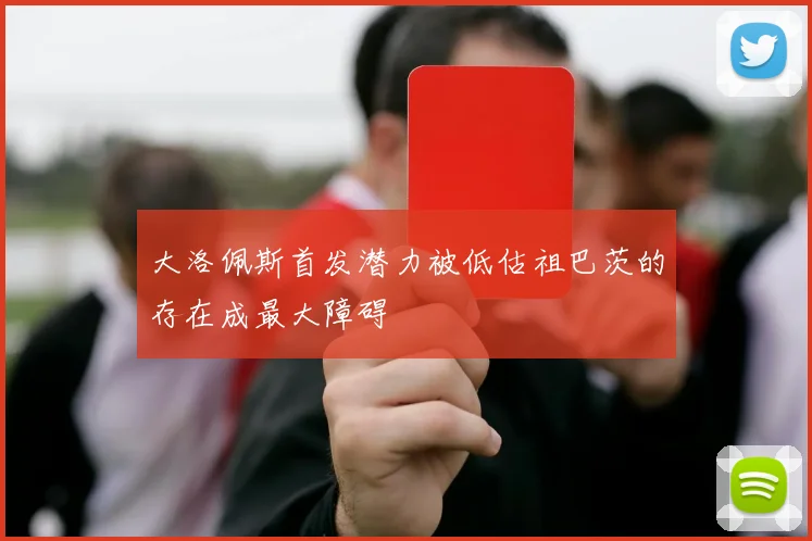 大洛佩斯首发潜力被低估祖巴茨的存在成最大障碍