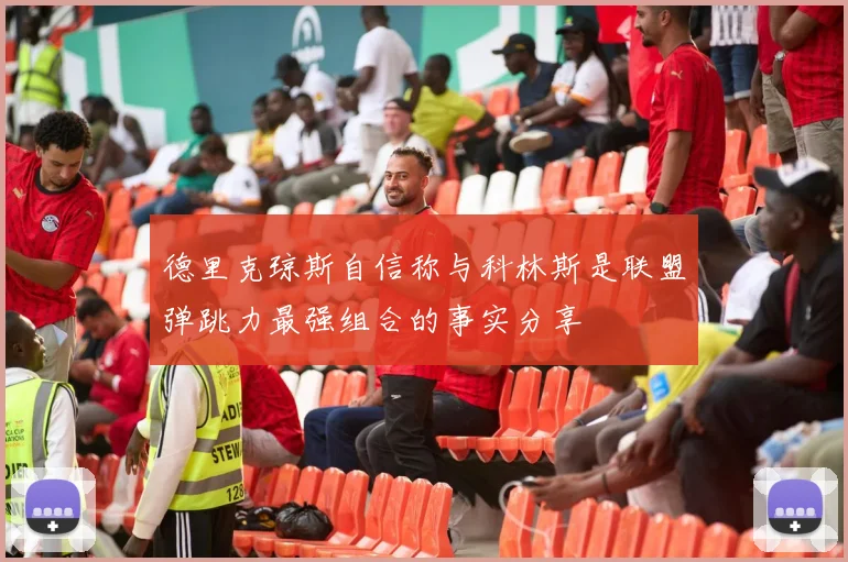 德里克琼斯自信称与科林斯是联盟弹跳力最强组合的事实分享