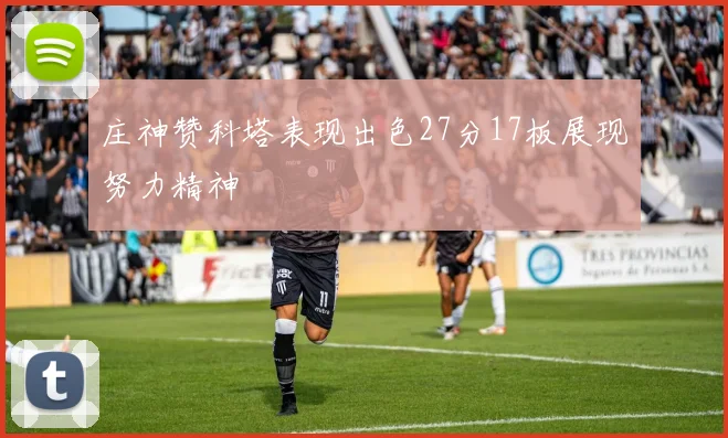 庄神赞科塔表现出色27分17板展现努力精神