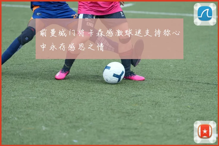 前曼城门将卡森感激球迷支持称心中永存感恩之情